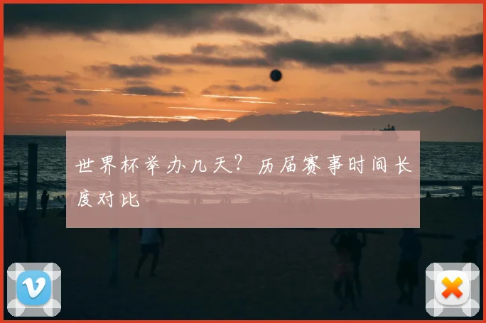 世界杯举办几天？历届赛事时间长度对比