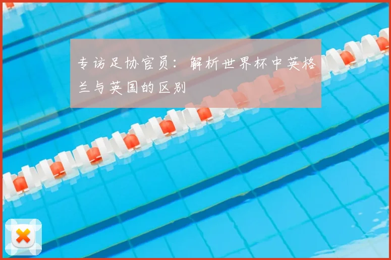 专访足协官员:解析世界杯中英格兰与英国的区别