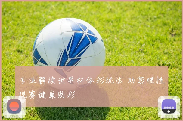 专业解读世界杯体彩玩法 助您理性观赛健康购彩
