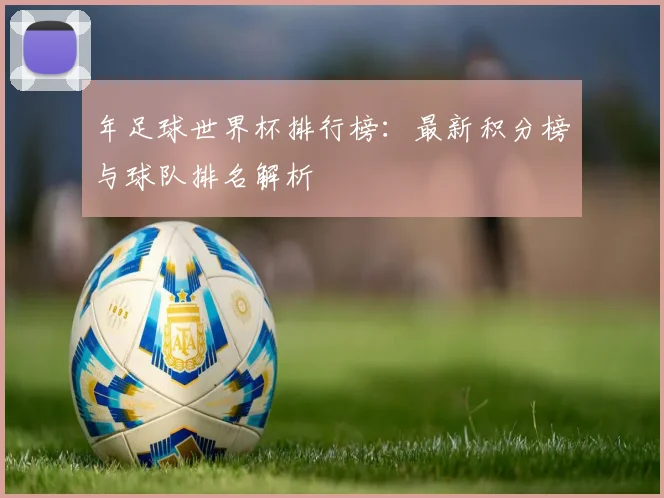 年足球世界杯排行榜：最新积分榜与球队排名解析