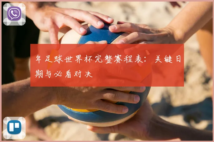 年足球世界杯完整赛程表：关键日期与必看对决