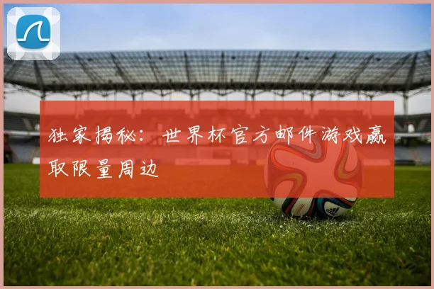 独家揭秘：世界杯官方邮件游戏赢取限量周边