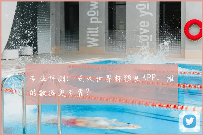 专业评测:五大世界杯预测APP,谁的数据更可靠?
