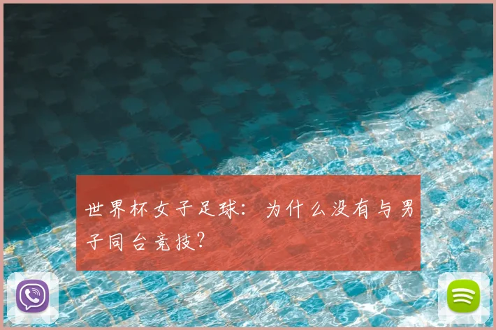 世界杯女子足球:为什么没有与男子同台竞技?