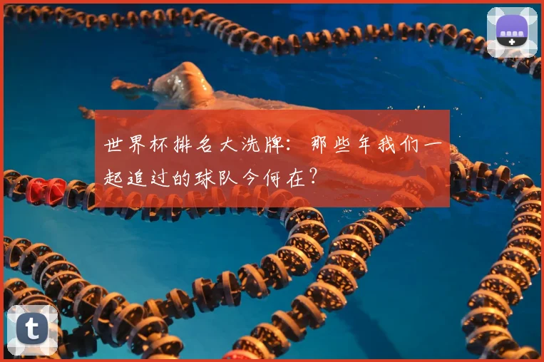 世界杯排名大洗牌：那些年我们一起追过的球队今何在？