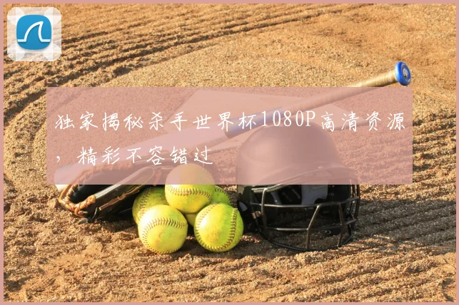 独家揭秘杀手世界杯1080P高清资源，精彩不容错过