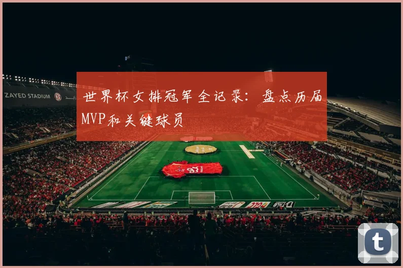 世界杯女排冠军全记录：盘点历届MVP和关键球员