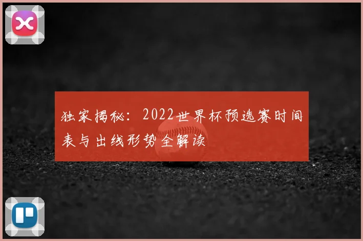 独家揭秘：2022世界杯预选赛时间表与出线形势全解读