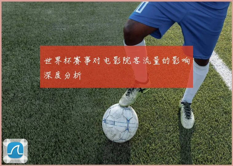 世界杯赛事对电影院客流量的影响深度分析