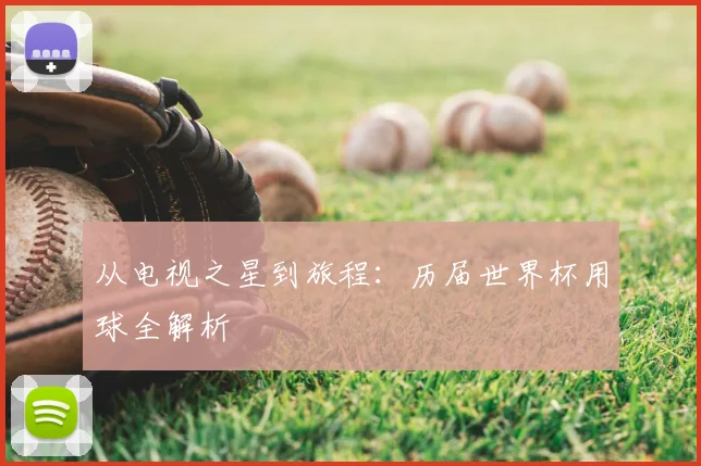 从电视之星到旅程：历届世界杯用球全解析