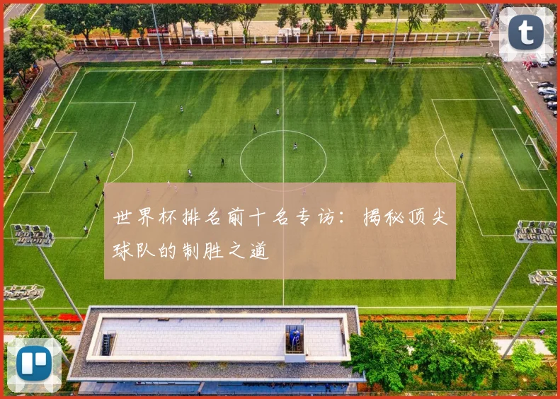 世界杯排名前十名专访：揭秘顶尖球队的制胜之道