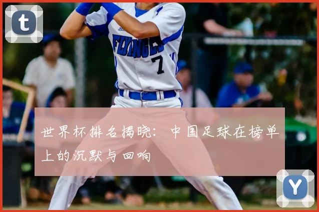 世界杯排名揭晓：中国足球在榜单上的沉默与回响