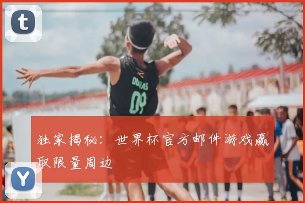 独家揭秘：世界杯官方邮件游戏赢取限量周边
