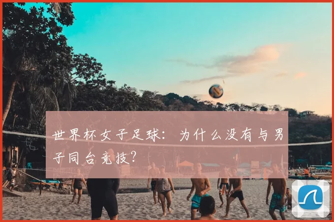 世界杯女子足球:为什么没有与男子同台竞技?