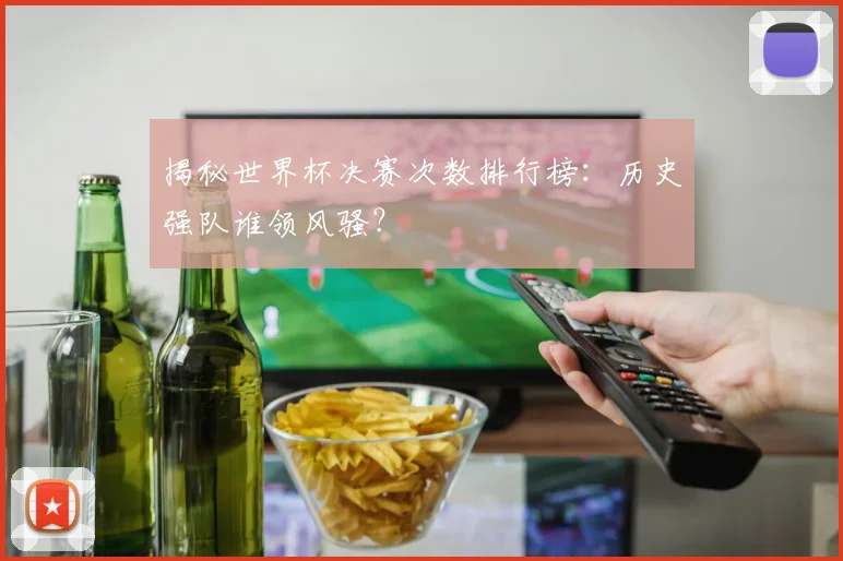揭秘世界杯决赛次数排行榜:历史强队谁领风骚?