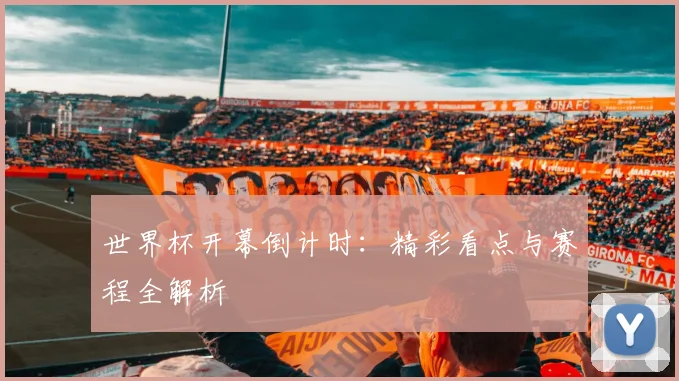 世界杯开幕倒计时：精彩看点与赛程全解析